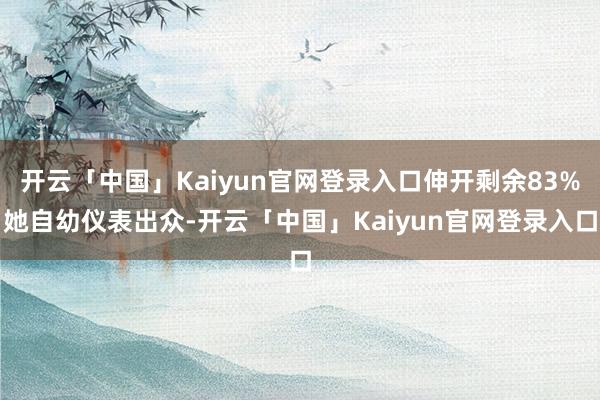 开云「中国」Kaiyun官网登录入口伸开剩余83%她自幼仪表出众-开云「中国」Kaiyun官网登录入口