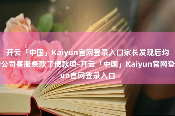 开云「中国」Kaiyun官网登录入口家长发现后均向涉诉公司客服条款了债款项-开云「中国」Kaiyun官网登录入口