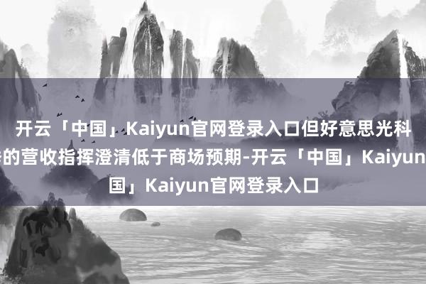 开云「中国」Kaiyun官网登录入口但好意思光科技对第二财季的营收指挥澄清低于商场预期-开云「中国」Kaiyun官网登录入口