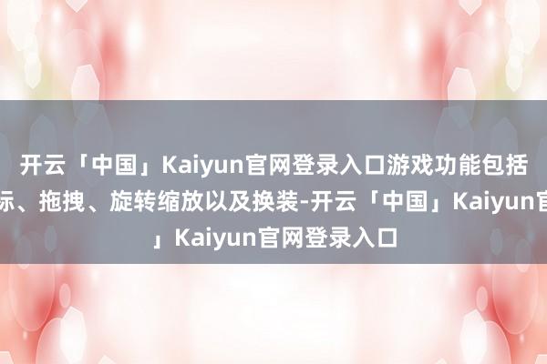 开云「中国」Kaiyun官网登录入口游戏功能包括宗旨奉陪鼠标、拖拽、旋转缩放以及换装-开云「中国」Kaiyun官网登录入口